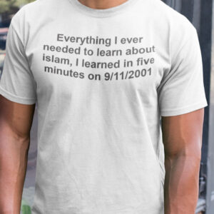 Everything I ever needed to learn about Islam I learned in five minutes on 9112001 T-Shirts