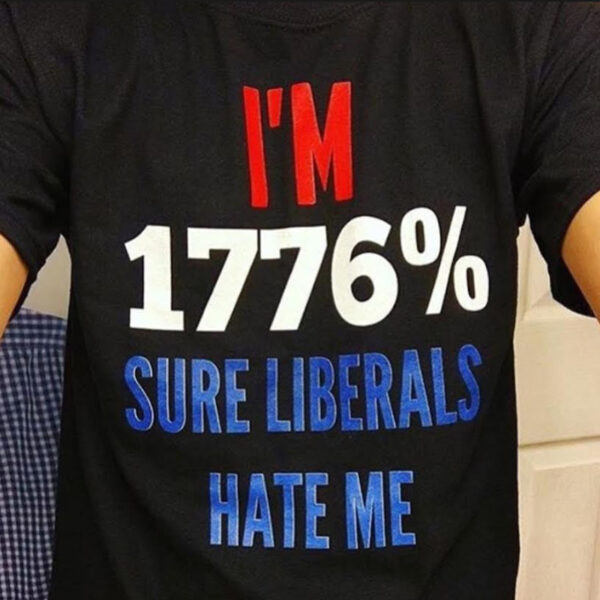 I'm 1776 percent sure Liberals Hate Me Shirt