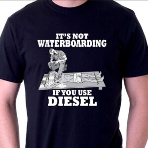 It's not Waterboarding if you use Diesel Shirt