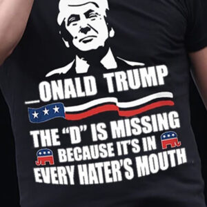 Onald Trump The D is Missing Because it's in Every Hater's Mouth Shirt