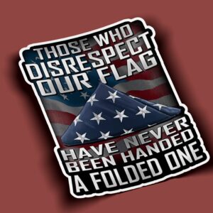 Those Who Disrespect our Flag Have Never Been Handed A Folded One